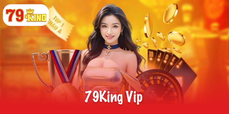 Chương trình khuyến mãi 79King Vip - Đặc quyền đẳng cấp 7 79King VIP
