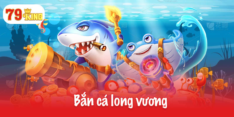 Bắn cá long vương - Sân chơi đỉnh cao dành cho ngư thủ 9 Bắn cá long vương