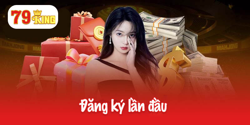 Đăng Ký Lần Đầu - Cơ Hội Không Thể Bỏ Lỡ Tại 79King 8 Đăng ký lần đầu