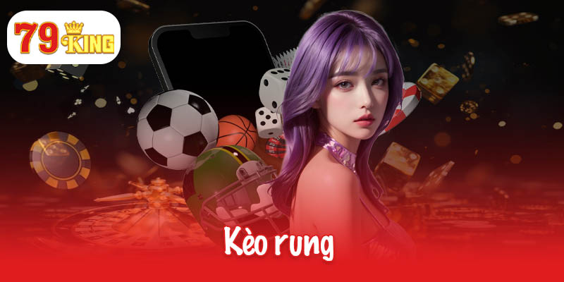 Nắm bắt cách chơi kèo rung hiệu quả từ chuyên gia 79King 1 Kèo rung