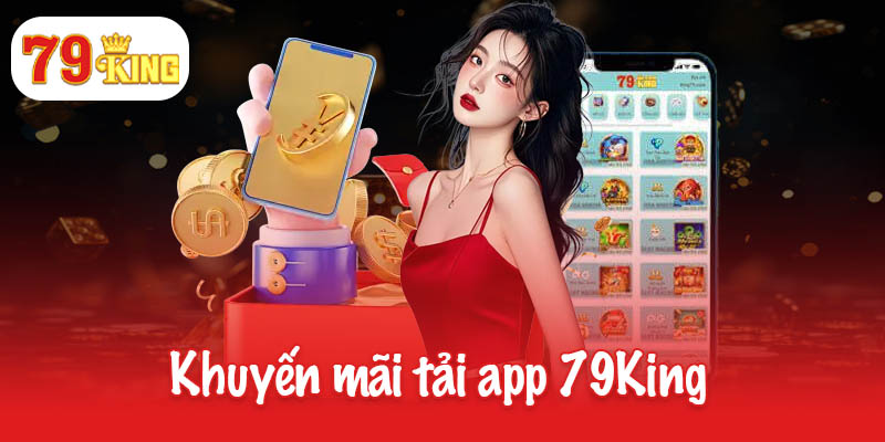 Khuyến mãi tải app 79King - Nhận ngay quà tặng bí ẩn 6 Khuyến mãi tải app