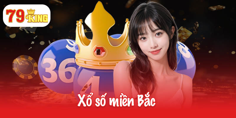 Xổ số miền Bắc 79King - Chơi dễ dàng, trúng nhanh chóng! 6 Xổ số miền Bắc